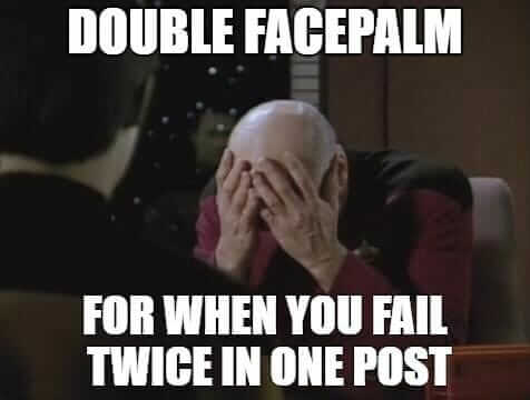 Double Facepalm - For when you fail twice in one post.